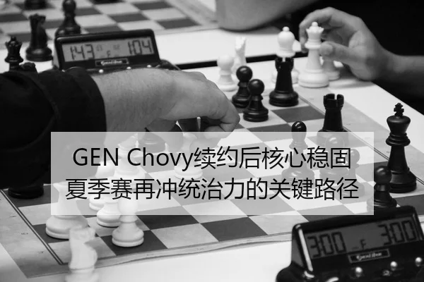 GEN Chovy续约后核心稳固夏季赛再冲统治力的关键路径