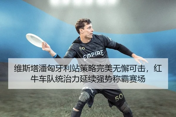 维斯塔潘匈牙利站策略完美无懈可击，红牛车队统治力延续强势称霸赛场